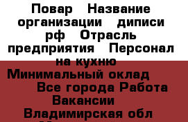 Повар › Название организации ­ диписи.рф › Отрасль предприятия ­ Персонал на кухню › Минимальный оклад ­ 23 000 - Все города Работа » Вакансии   . Владимирская обл.,Муромский р-н